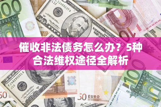 武汉催收非法债务怎么办？5种合法维权途径全解析