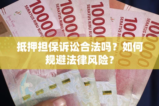 武汉抵押担保诉讼合法吗？如何规避法律风险？