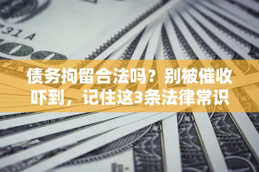 武汉债务拘留合法吗？别被催收吓到，记住这3条法律常识
