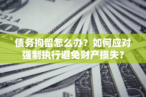 武汉债务拘留怎么办？如何应对强制执行避免财产损失？