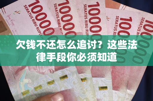 武汉欠钱不还怎么追讨？这些法律手段你必须知道