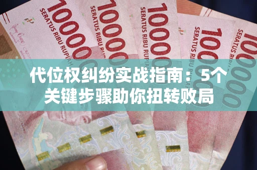 武汉代位权纠纷实战指南：5个关键步骤助你扭转败局