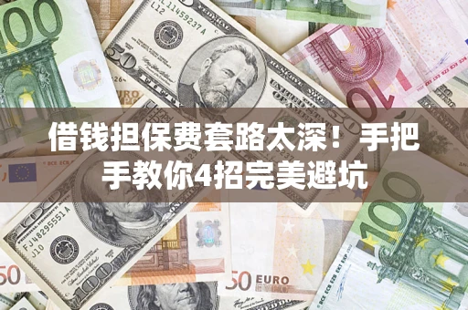武汉借钱担保费套路太深！手把手教你4招完美避坑