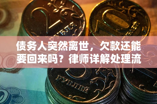 武汉债务人突然离世，欠款还能要回来吗？律师详解处理流程