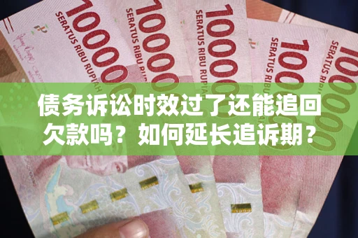 武汉债务诉讼时效过了还能追回欠款吗？如何延长追诉期？