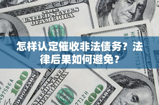 武汉怎样认定催收非法债务？法律后果如何避免？