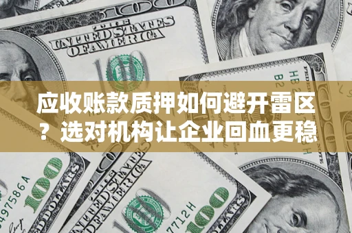 武汉应收账款质押如何避开雷区？选对机构让企业回血更稳