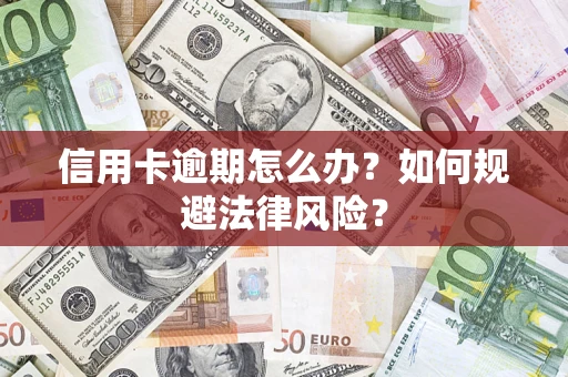 武汉信用卡逾期怎么办？如何规避法律风险？