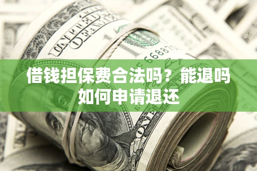 武汉借钱担保费合法吗？能退吗如何申请退还