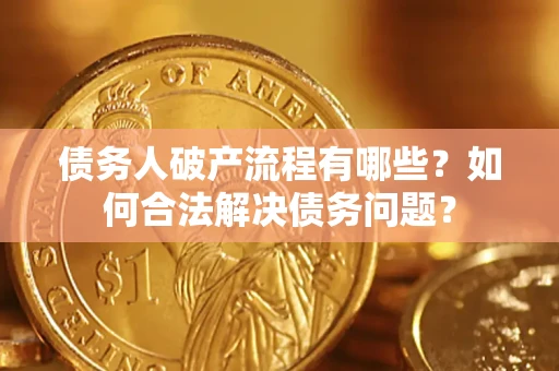 武汉债务人破产流程有哪些？如何合法解决债务问题？