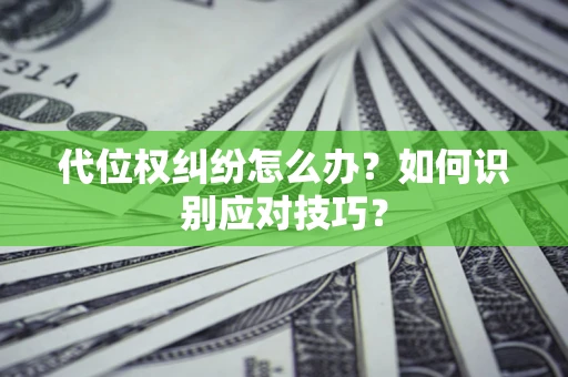 武汉代位权纠纷怎么办？如何识别应对技巧？