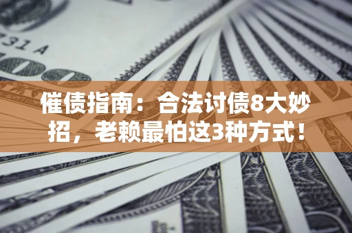 武汉催债指南：合法讨债8大妙招，老赖最怕这3种方式！