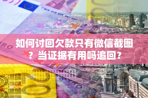 武汉如何讨回欠款只有微信截图？当证据有用吗追回？