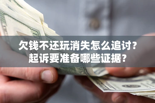 武汉欠钱不还玩消失怎么追讨？起诉要准备哪些证据？