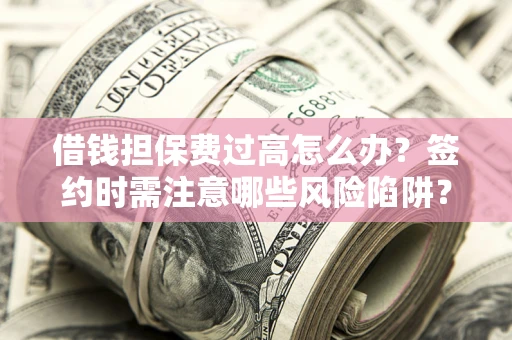武汉借钱担保费过高怎么办？签约时需注意哪些风险陷阱？