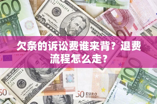 武汉欠条的诉讼费谁来背？退费流程怎么走？