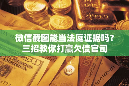 武汉微信截图能当法庭证据吗？三招教你打赢欠债官司