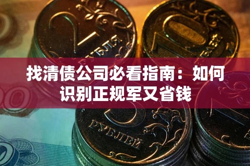 武汉找清债公司必看指南：如何识别正规军又省钱