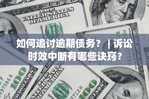 武汉如何追讨逾期债务？ | 诉讼时效中断有哪些诀窍？