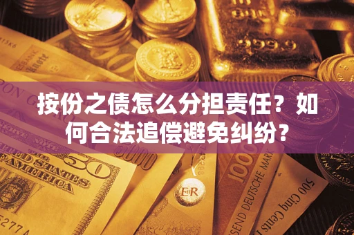 武汉按份之债怎么分担责任？如何合法追偿避免纠纷？