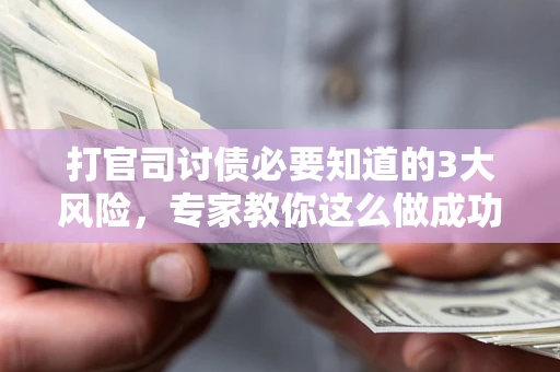 武汉打官司讨债必要知道的3大风险，专家教你这么做成功率飙升