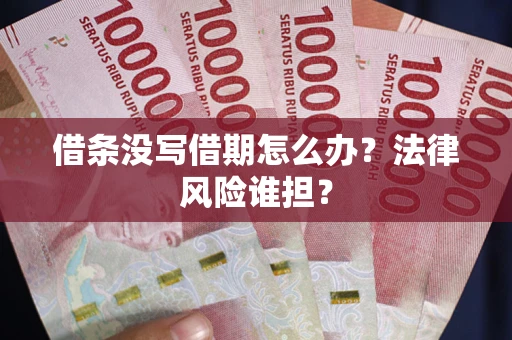 武汉借条没写借期怎么办？法律风险谁担？