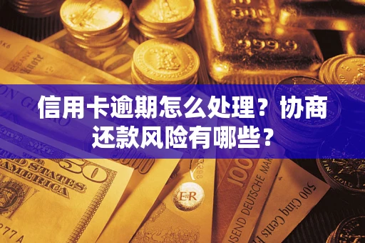 武汉信用卡逾期怎么处理？协商还款风险有哪些？